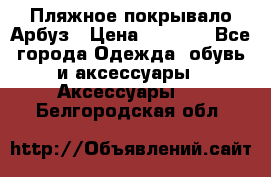 Пляжное покрывало Арбуз › Цена ­ 1 200 - Все города Одежда, обувь и аксессуары » Аксессуары   . Белгородская обл.